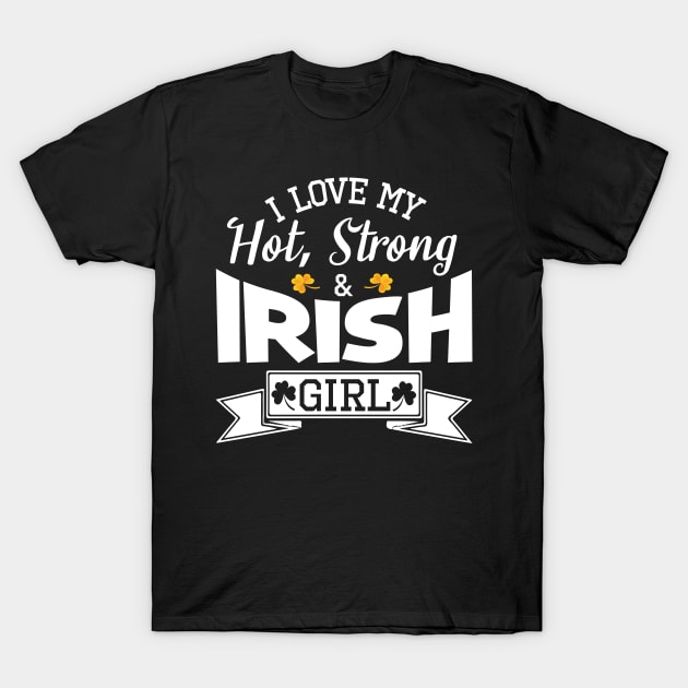 Happy Saint Patrick Day I Love My Hot Strong And Irish Girl T-Shirt by bakhanh123